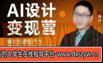 秋叶AI设计变现训练营2023年8月结课第1期【画质不错只有视频】-大学生资源网
