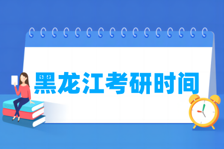 2025黑龙江考研时间及各科目具体考试时间-大学生资源网