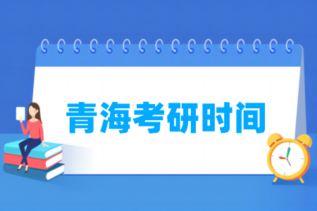 2025青海考研时间及各科目具体考试时间-大学生资源网