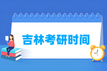 2025吉林考研时间及各科目具体考试时间-大学生资源网